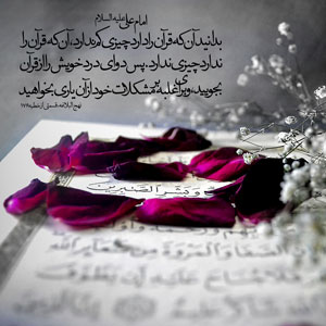 امام علی «علیه السلام» بدانید آنکه قران را دارد چیزی کم ندارد آنکه قران را ندارد چیزی ندارد پس دوای