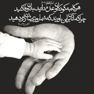 امام کاظم «علیه السلام»   هرگاه به کودکان وعده دادید ،بدان وفا کنید چراکه آنان بر این باورند که شما روزیشان را می دهید. کافی:ج5،ص50